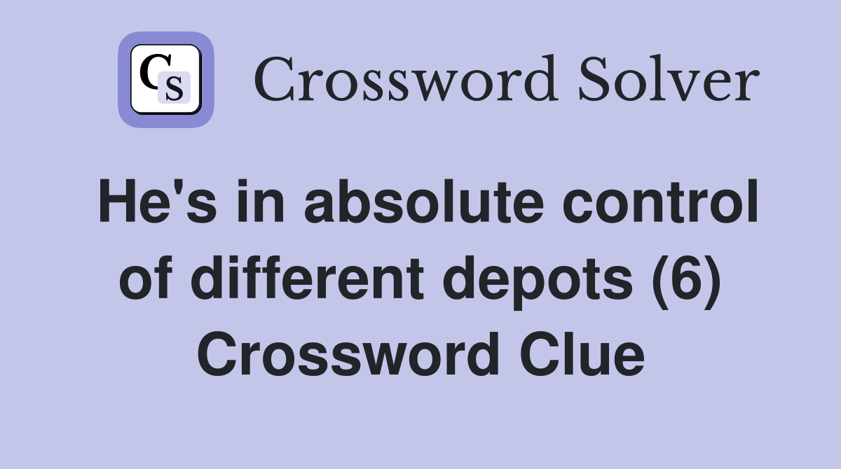 He's in absolute control of different depots (6) Crossword Clue